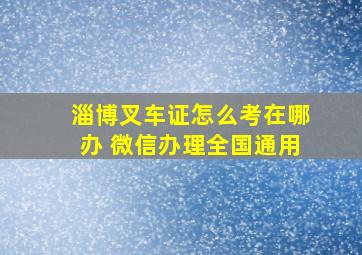 淄博叉车证怎么考在哪办 微信办理全国通用